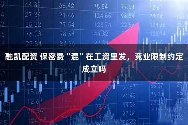 融凯配资 保密费“混”在工资里发，竞业限制约定成立吗