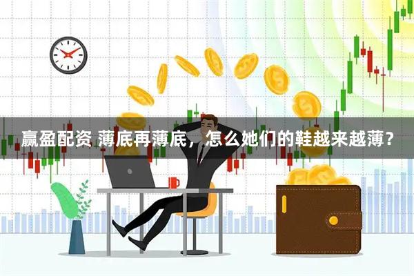 赢盈配资 薄底再薄底，怎么她们的鞋越来越薄？