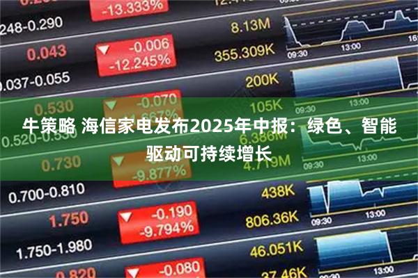牛策略 海信家电发布2025年中报：绿色、智能驱动可持续增长