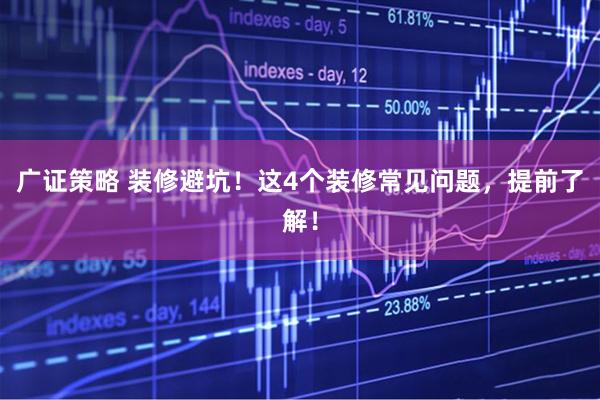 广证策略 装修避坑！这4个装修常见问题，提前了解！