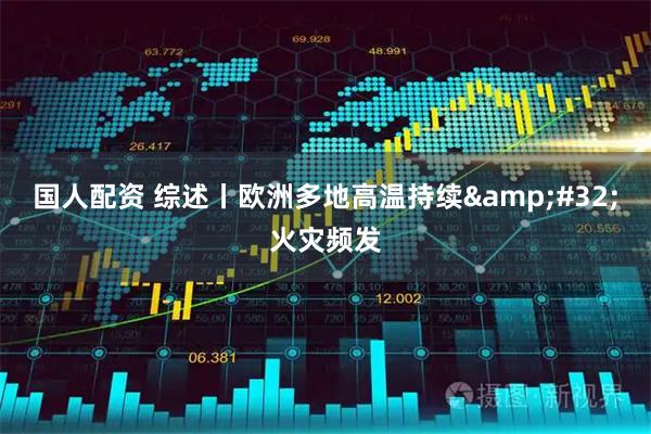国人配资 综述丨欧洲多地高温持续&#32;火灾频发
