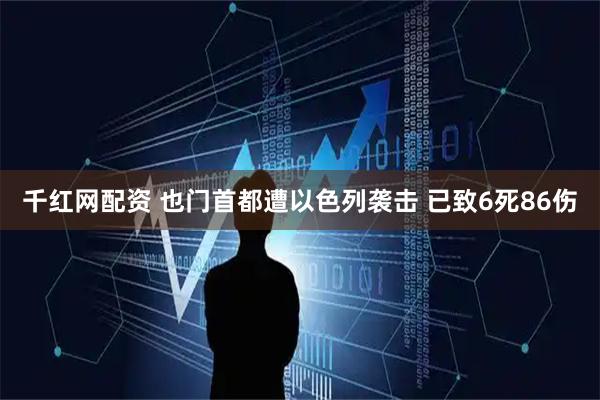 千红网配资 也门首都遭以色列袭击 已致6死86伤