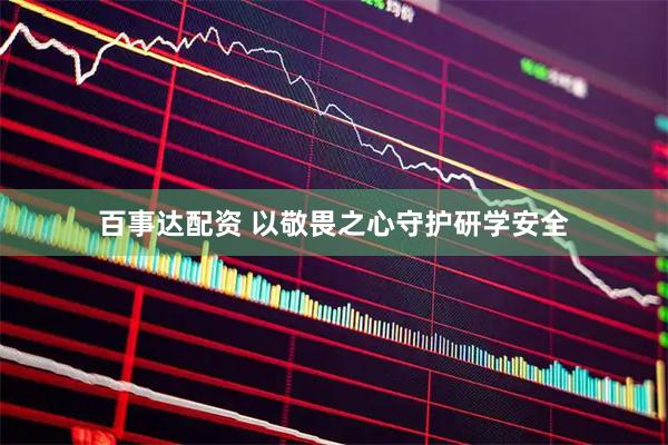 百事达配资 以敬畏之心守护研学安全