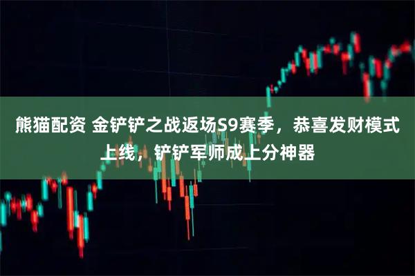 熊猫配资 金铲铲之战返场S9赛季，恭喜发财模式上线，铲铲军师成上分神器