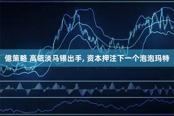 億策略 高瓴淡马锡出手, 资本押注下一个泡泡玛特