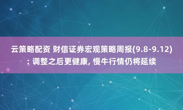 云策略配资 财信证券宏观策略周报(9.8-9.12): 调整之后更健康, 慢牛行情仍将延续
