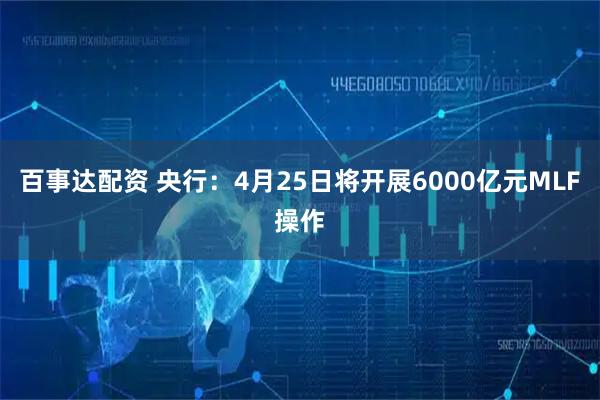 百事达配资 央行:4月25日将开展6000亿元MLF操作