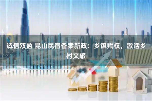 诚信双盈 昆山民宿备案新政：乡镇赋权，激活乡村文旅